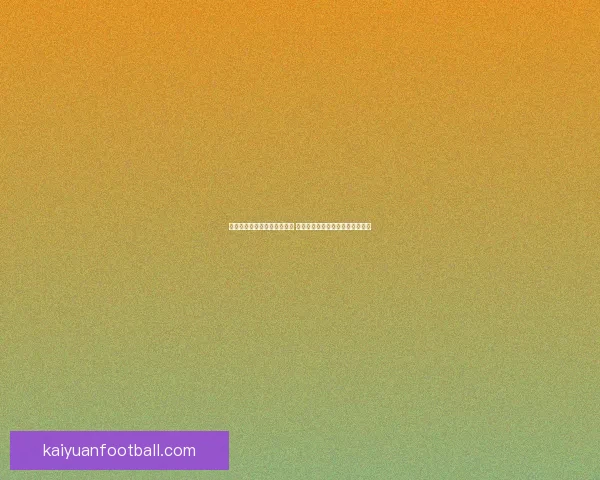 世界杯竞猜官网入口全面解析 带你了解最新投注攻略与赛事信息